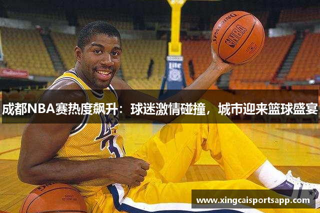 成都NBA赛热度飙升：球迷激情碰撞，城市迎来篮球盛宴