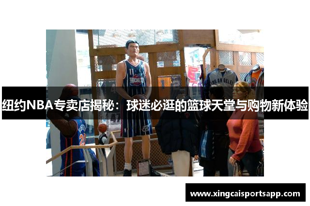 纽约NBA专卖店揭秘：球迷必逛的篮球天堂与购物新体验