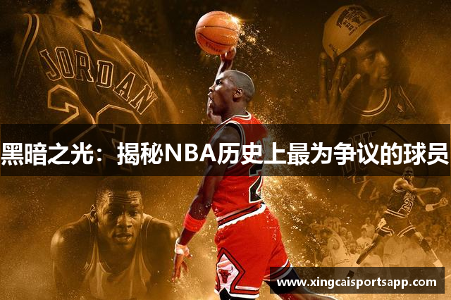 黑暗之光：揭秘NBA历史上最为争议的球员