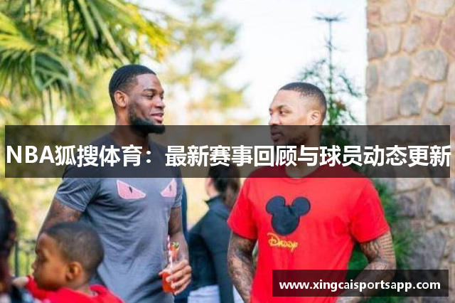 NBA狐搜体育：最新赛事回顾与球员动态更新
