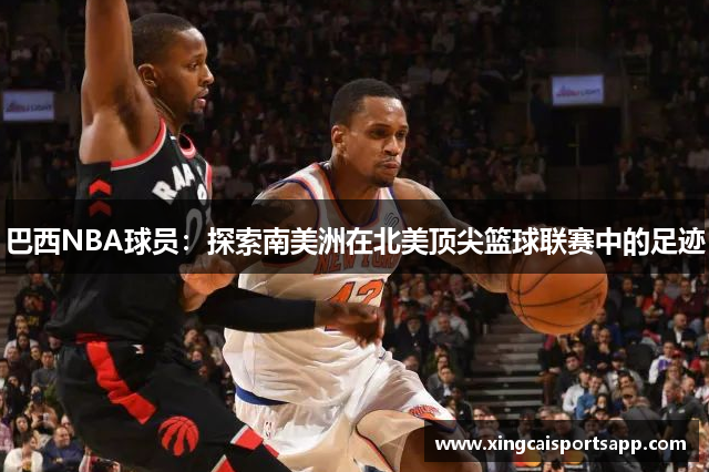 巴西NBA球员：探索南美洲在北美顶尖篮球联赛中的足迹