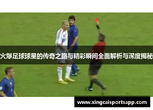 火爆足球球星的传奇之路与精彩瞬间全面解析与深度揭秘