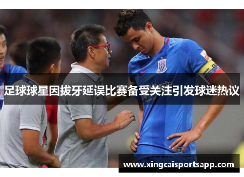 足球球星因拔牙延误比赛备受关注引发球迷热议