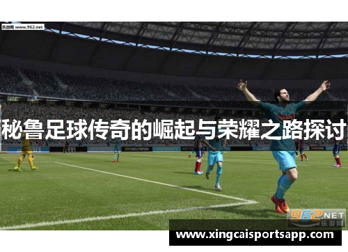 秘鲁足球传奇的崛起与荣耀之路探讨