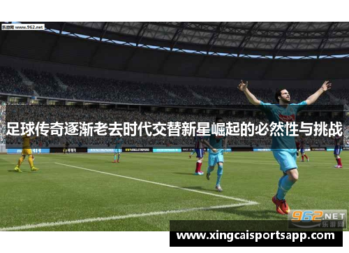 足球传奇逐渐老去时代交替新星崛起的必然性与挑战