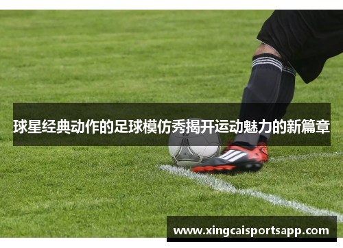 球星经典动作的足球模仿秀揭开运动魅力的新篇章
