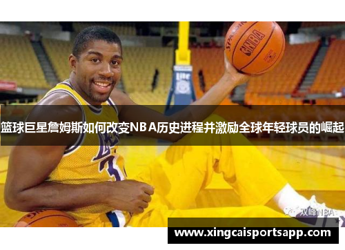 篮球巨星詹姆斯如何改变NBA历史进程并激励全球年轻球员的崛起