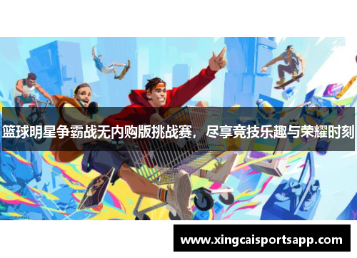 篮球明星争霸战无内购版挑战赛，尽享竞技乐趣与荣耀时刻