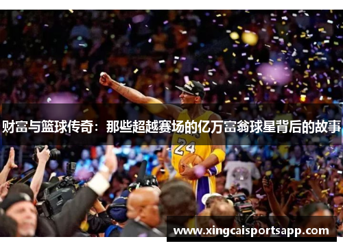财富与篮球传奇：那些超越赛场的亿万富翁球星背后的故事