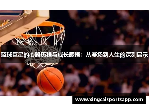 篮球巨星的心路历程与成长感悟：从赛场到人生的深刻启示