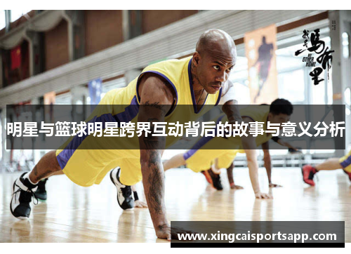 明星与篮球明星跨界互动背后的故事与意义分析